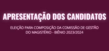 APRESENTAÇÃO DOS CANDIDATOS - ELEIÇÃO PARA COMPOSIÇÃO DA COMISSÃO DE GESTÃO DO MAGISTÉRIO - BIÊNIO 2023/2024