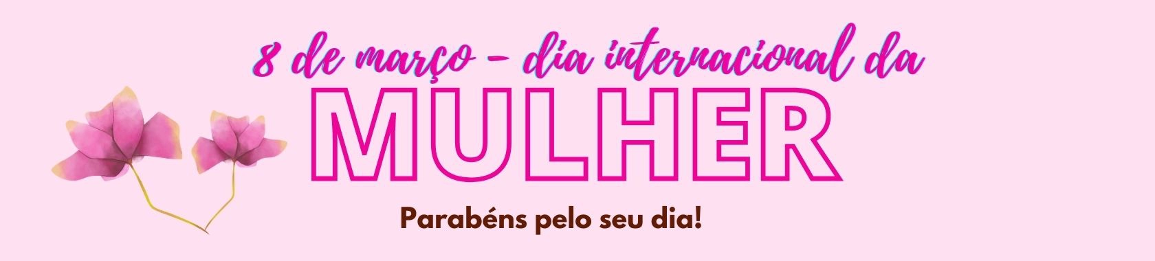 08 DE MARÇO DIA INTERNACIONAL DA MULHER