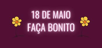 18 de maio: Dia Nacional de Combate ao Abuso e Exploração Sexual de Crianças e Adolescentes