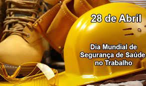 28 DE ABRIL -  DIA MUNDIAL DA SEGURANÇA E SAÚDE NO TRABALHO